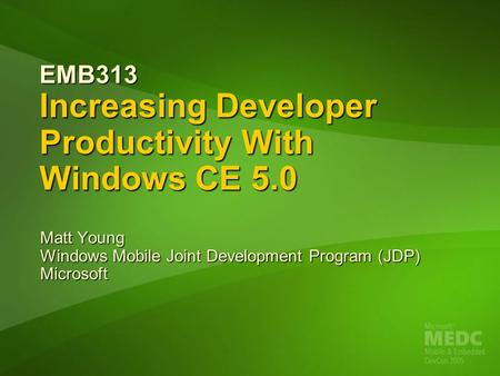 EMB313 Increasing Developer Productivity With Windows CE 5.0 Matt Young Windows Mobile Joint Development Program (JDP) Microsoft.