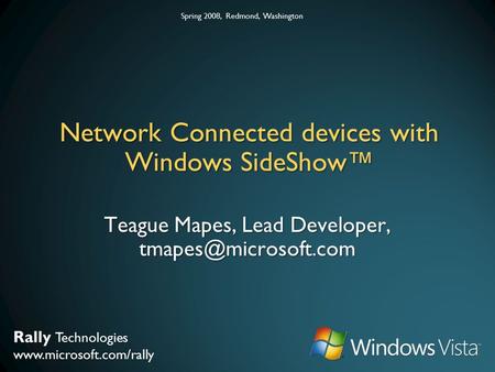 Rally Technologies www.microsoft.com/rally Spring 2008, Redmond, Washington Network Connected devices with Windows SideShow™ Teague Mapes, Lead Developer,