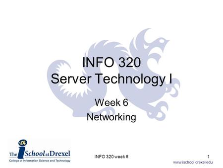 Www.ischool.drexel.edu INFO 320 Server Technology I Week 6 Networking 1INFO 320 week 6.