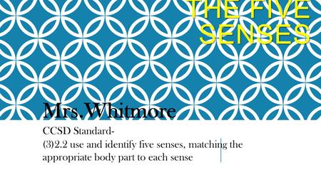 THE FIVE SENSES Mrs.Whitmore CCSD Standard- (3)2.2 use and identify five senses, matching the appropriate body part to each sense.