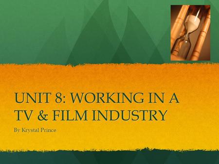 UNIT 8: WORKING IN A TV & FILM INDUSTRY By Krystal Prince.