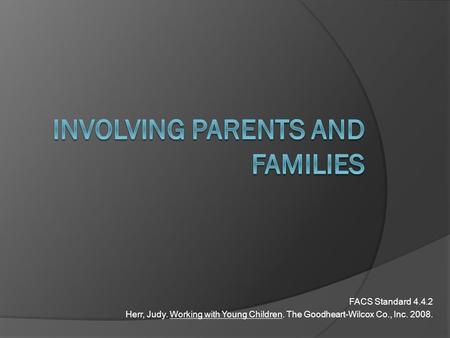 FACS Standard 4.4.2 Herr, Judy. Working with Young Children. The Goodheart-Wilcox Co., Inc. 2008.