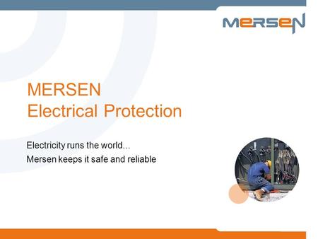 MERSEN Electrical Protection Electricity runs the world... Mersen keeps it safe and reliable.