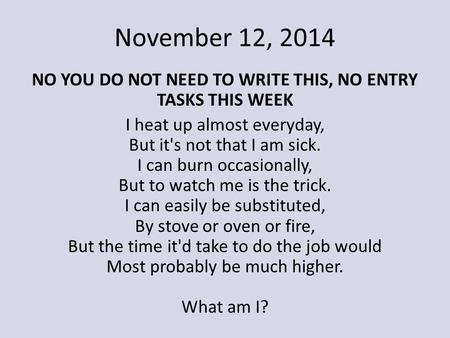 November 12, 2014 NO YOU DO NOT NEED TO WRITE THIS, NO ENTRY TASKS THIS WEEK I heat up almost everyday, But it's not that I am sick. I can burn occasionally,