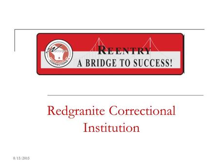 8/15/2015 Redgranite Correctional Institution 8/15/2015 Why is Reentry Significant? 97% of all inmates return to our communities.