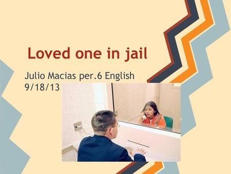 Loved one in jail Julio Macias per.6 English 9/18/13.