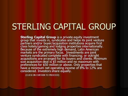 STERLING CAPITAL GROUP Sterling Capital Group is a private equity investment group that invests in, syndicates and helps its joint venture partners and/or.