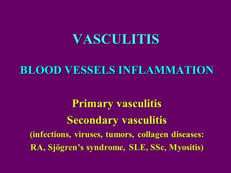 VASCULITIS BLOOD VESSELS INFLAMMATION Primary vasculitis Secondary vasculitis (infections, viruses, tumors, collagen diseases: RA, Sjögren’s syndrome,