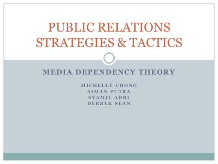 MEDIA DEPENDENCY THEORY MICHELLE CHONG AIMAN PUTRA SYAMIL ADRI DERREK SEAN PUBLIC RELATIONS STRATEGIES & TACTICS.