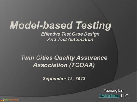 Yaxiong Lin TestOptimalTestOptimal, LLC TestOptimal Model-based Testing Effective Test Case Design And Test Automation Twin Cities Quality Assurance Association.