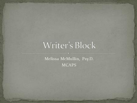 Melissa McMullin, Psy.D. MCAPS. No Ideas Too Many Ideas Can’t Get Started Outline Black hole Stuck in the Middle Bored/Stressed Loudmouth Inner-Critic.