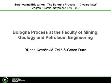 Bologna Process at the Faculty of Mining, Geology and Petroleum Engineering Biljana Kovačević Zelić & Goran Durn Engineering Education - The Bologna Process.