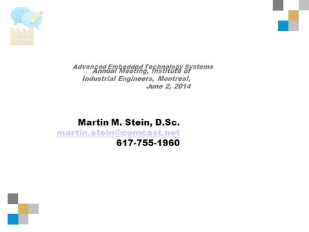 Advanced Embedded Technology Systems Martin M. Stein, D.Sc. 617-755-1960 Annual Meeting, Institute of Industrial Engineers, Montreal,