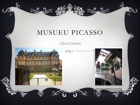 MUSUEU PICASSO Alyssa Coleman. OVERLOOK  The Musueu Picasso is located in Barcelona Spain and is home to over 3,500 works including one of the most extensive.