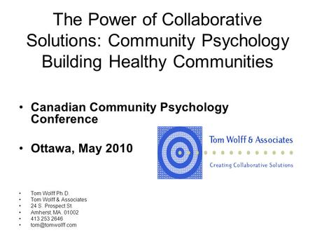 The Power of Collaborative Solutions: Community Psychology Building Healthy Communities Canadian Community Psychology Conference Ottawa, May 2010 Tom Wolff.