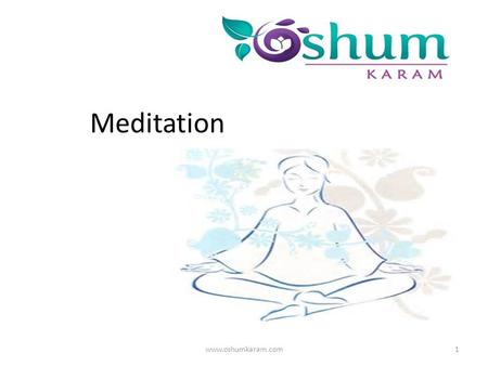 Meditation 1www.oshumkaram.com. What is Meditation An ordinary person may consider meditation as a worship or prayer. But it is not so. Meditation means.