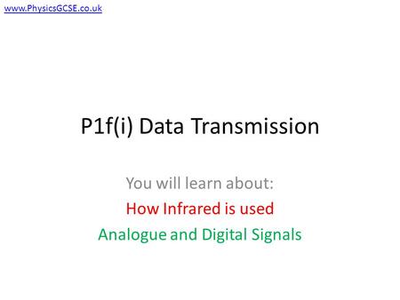 P1f(i) Data Transmission You will learn about: How Infrared is used Analogue and Digital Signals www.PhysicsGCSE.co.uk.