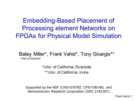 Frank Vahid, 1 Embedding-Based Placement of Processing element Networks on FPGAs for Physical Model Simulation Bailey Miller*, Frank Vahid*, Tony Givargis**