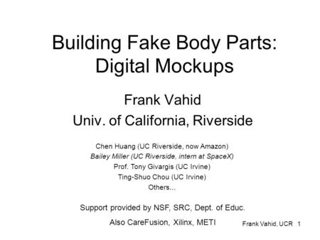 Frank Vahid, UCR 1 Building Fake Body Parts: Digital Mockups Frank Vahid Univ. of California, Riverside Support provided by NSF, SRC, Dept. of Educ. Also.