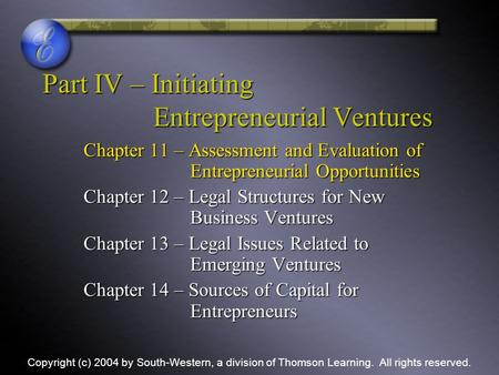 Part IV – Initiating Entrepreneurial Ventures Chapter 11 – Assessment and Evaluation of Entrepreneurial Opportunities Chapter 12 – Legal Structures for.