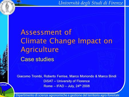 Assessment of Climate Change Impact on Agriculture Giacomo Trombi, Roberto Ferrise, Marco Moriondo & Marco Bindi DiSAT – University of Florence Rome –