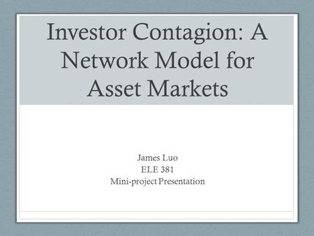 Investor Contagion: A Network Model for Asset Markets James Luo ELE 381 Mini-project Presentation.