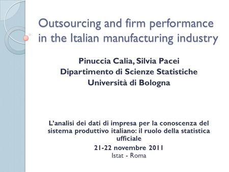 Outsourcing and firm performance in the Italian manufacturing industry Pinuccia Calia, Silvia Pacei Dipartimento di Scienze Statistiche Università di Bologna.