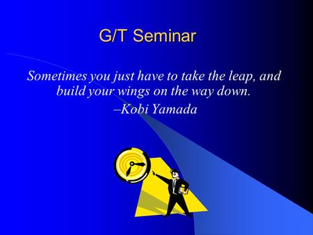 G/T Seminar Sometimes you just have to take the leap, and build your wings on the way down. –Kobi Yamada.