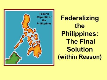 Federalizing the Philippines: The Final Solution (within Reason)