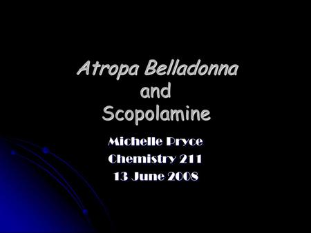 Atropa Belladonna and Scopolamine Michelle Pryce Chemistry 211 13 June 2008.