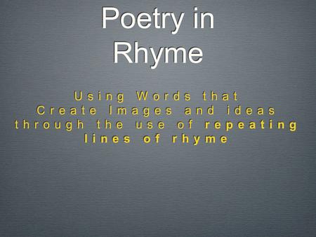 Poetry in Rhyme Poetry in Rhyme Using Words that Create Images and ideas through the use of repeating lines of rhyme Using Words that Create Images and.