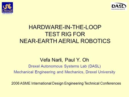 HARDWARE-IN-THE-LOOP TEST RIG FOR NEAR-EARTH AERIAL ROBOTICS Vefa Narli, Paul Y. Oh Drexel Autonomous Systems Lab (DASL) Mechanical Engineering and Mechanics,