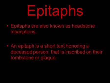 Epitaphs Epitaphs are also known as headstone inscriptions. An epitaph is a short text honoring a deceased person, that is inscribed on their tombstone.