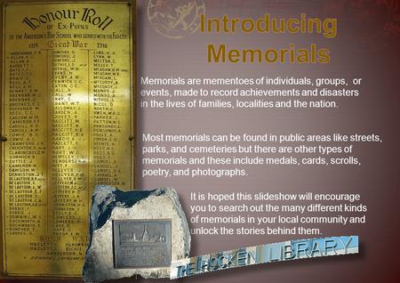 Memorials are mementoes of individuals, groups, or events, made to record achievements and disasters in the lives of families, localities and the nation.