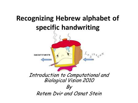 Recognizing Hebrew alphabet of specific handwriting Introduction to Computational and Biological Vision 2010 By Rotem Dvir and Osnat Stein.