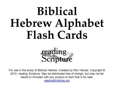 Biblical Hebrew Alphabet Flash Cards For use in the study of Biblical Hebrew. Created by Ron Henzel. Copyright © 2013, reading Scripture. May be distributed.