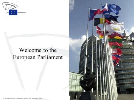 © 2012 European Parliament, Visits and Seminars Unit Welcome to the European Parliament.