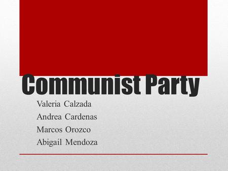 Communist Party Valeria Calzada Andrea Cardenas Marcos Orozco Abigail Mendoza.