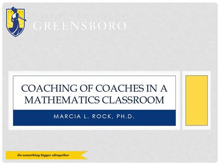 MARCIA L. ROCK, PH.D. COACHING OF COACHES IN A MATHEMATICS CLASSROOM.