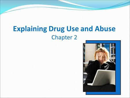 Explaining Drug Use and Abuse Chapter 2