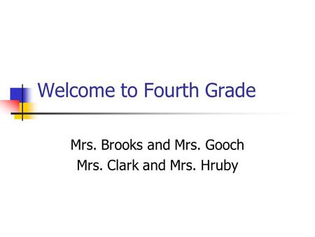 Welcome to Fourth Grade Mrs. Brooks and Mrs. Gooch Mrs. Clark and Mrs. Hruby.