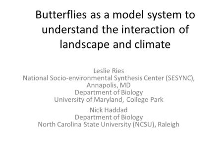 Butterflies as a model system to understand the interaction of landscape and climate Leslie Ries National Socio-environmental Synthesis Center (SESYNC),