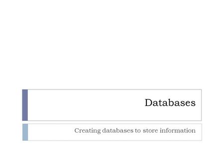 Databases Creating databases to store information.