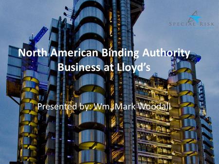 North American Binding Authority Business at Lloyd’s Presented by: Wm. Mark Woodall.