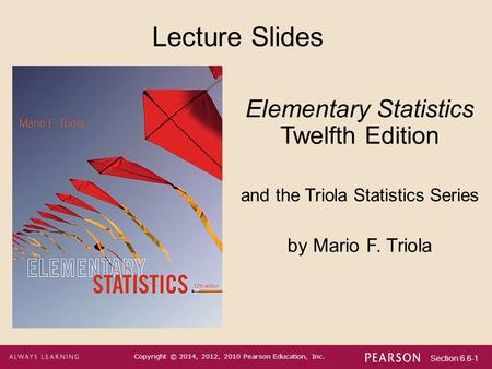 Section 6.6-1 Copyright © 2014, 2012, 2010 Pearson Education, Inc. Lecture Slides Elementary Statistics Twelfth Edition and the Triola Statistics Series.