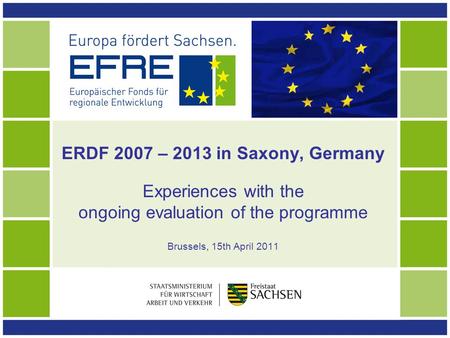 ERDF 2007 – 2013 in Saxony, Germany Experiences with the ongoing evaluation of the programme Brussels, 15th April 2011.