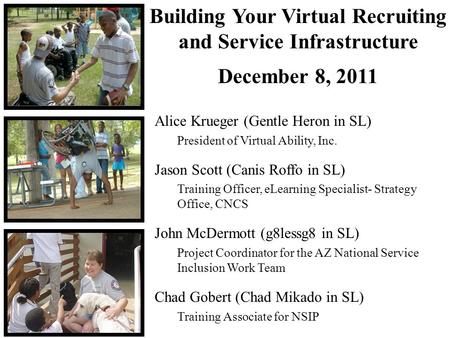 Building Your Virtual Recruiting and Service Infrastructure December 8, 2011 Alice Krueger (Gentle Heron in SL) President of Virtual Ability, Inc. Jason.