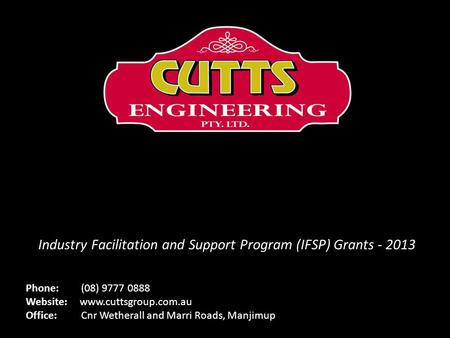 Phone: (08) 9777 0888 Website: www.cuttsgroup.com.au Office: Cnr Wetherall and Marri Roads, Manjimup Industry Facilitation and Support Program (IFSP) Grants.