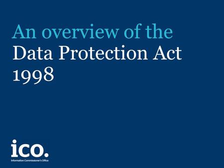 An overview of the Data Protection Act 1998. Legal framework The Data Protection Act 1998 came into force in March 2001, replacing the Data Protection.