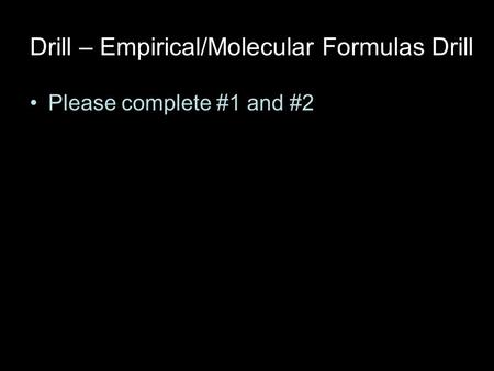 Drill – Empirical/Molecular Formulas Drill Please complete #1 and #2.